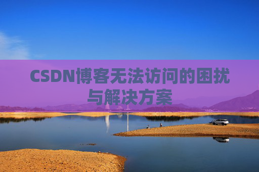 CSDN博客无法访问的困扰与解决方案